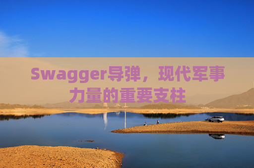 Swagger导弹,现代军事力量的重要支柱